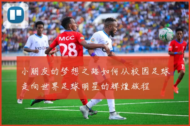 小朋友的梦想之路如何从校园足球走向世界足球明星的辉煌旅程