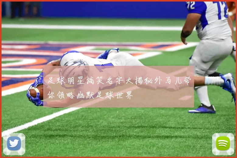 足球明星搞笑名字大揭秘外马儿带你领略幽默足球世界