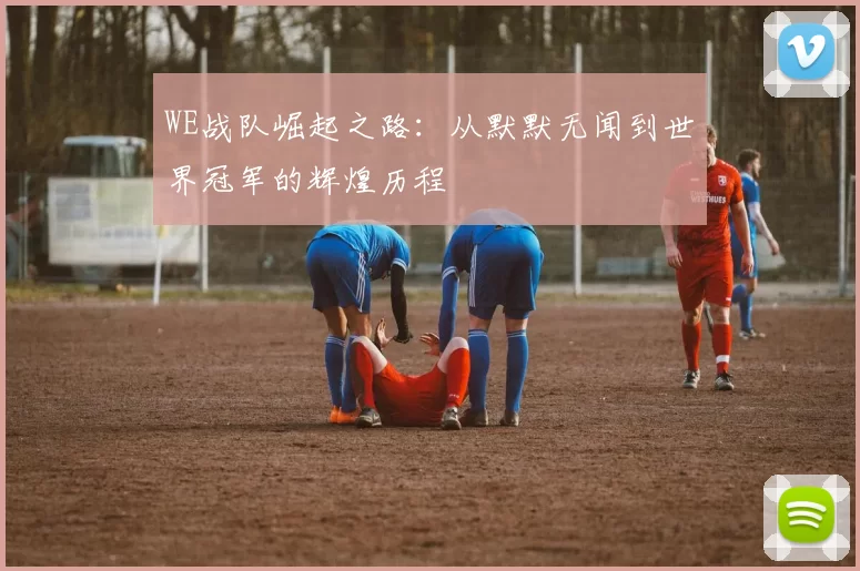 WE战队崛起之路：从默默无闻到世界冠军的辉煌历程