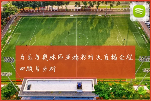 马竞与奥林匹亚精彩对决直播全程回顾与分析