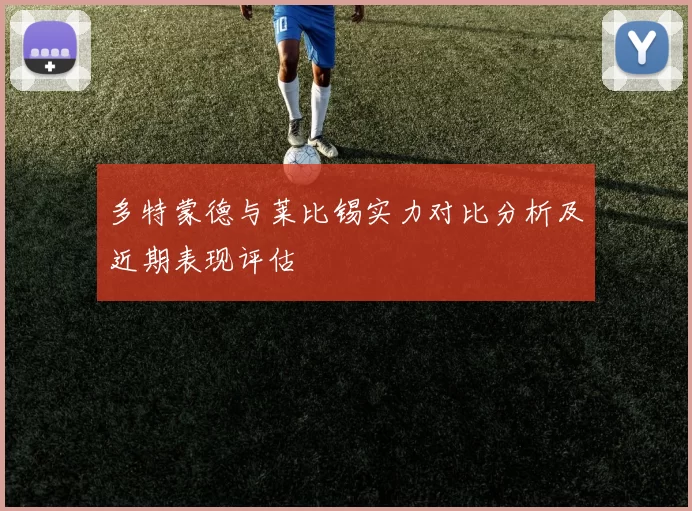 多特蒙德与莱比锡实力对比分析及近期表现评估