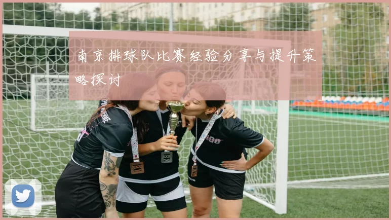 南京排球队比赛经验分享与提升策略探讨