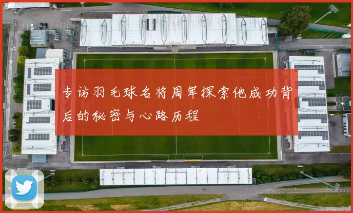 专访羽毛球名将周军探索他成功背后的秘密与心路历程