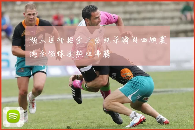 湖人逆转掘金三分绝杀瞬间回顾震撼全场球迷热血沸腾