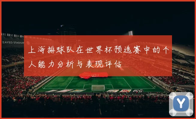 上海排球队在世界杯预选赛中的个人能力分析与表现评估