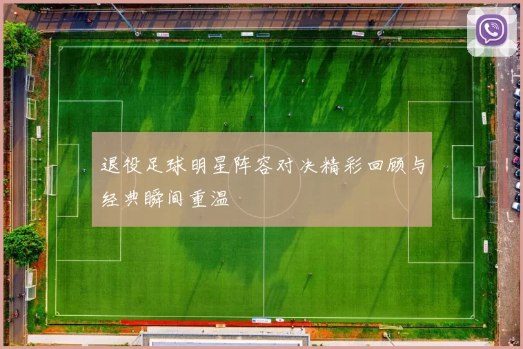 退役足球明星阵容对决精彩回顾与经典瞬间重温