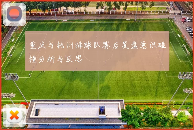 重庆与杭州排球队赛后复盘意识碰撞分析与反思