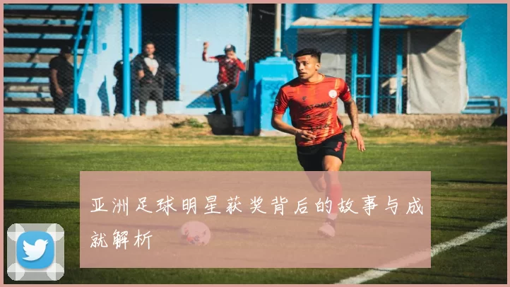 亚洲足球明星获奖背后的故事与成就解析