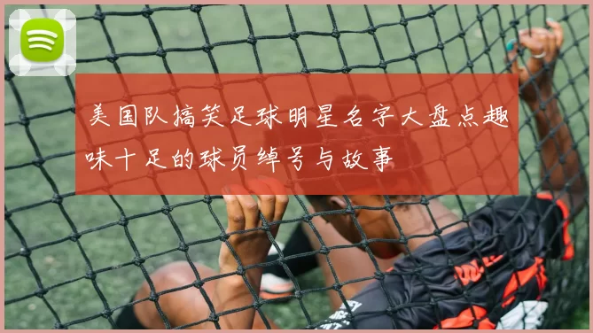 美国队搞笑足球明星名字大盘点趣味十足的球员绰号与故事