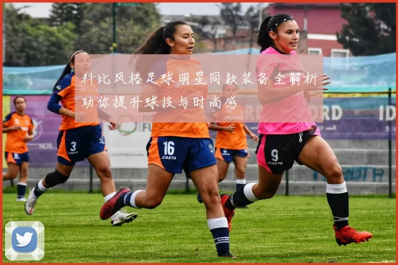 科比风格足球明星同款装备全解析助你提升球技与时尚感