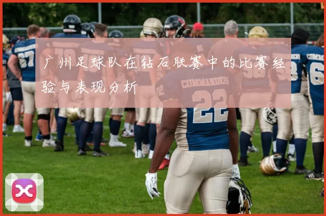 广州足球队在钻石联赛中的比赛经验与表现分析