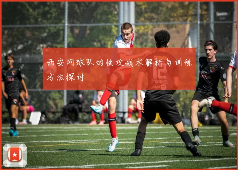西安网球队的快攻战术解析与训练方法探讨