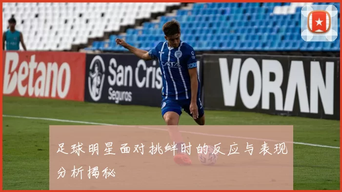 足球明星面对挑衅时的反应与表现分析揭秘