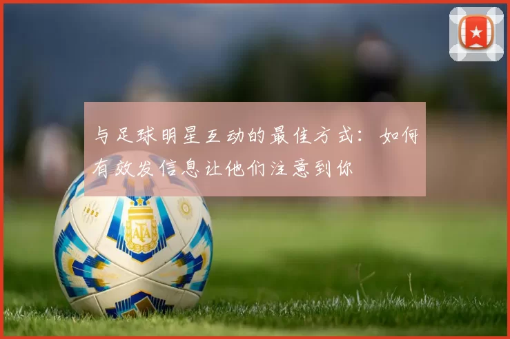 与足球明星互动的最佳方式：如何有效发信息让他们注意到你