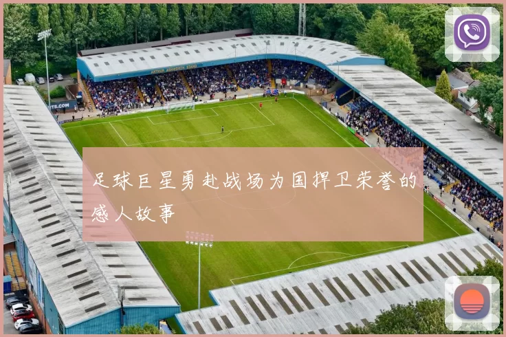 足球巨星勇赴战场为国捍卫荣誉的感人故事