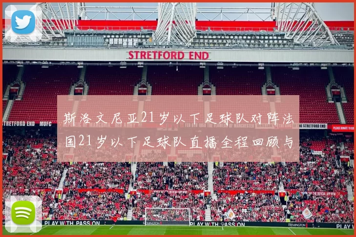 斯洛文尼亚21岁以下足球队对阵法国21岁以下足球队直播全程回顾与精彩瞬间分析