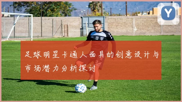 足球明星卡通人面具的创意设计与市场潜力分析探讨