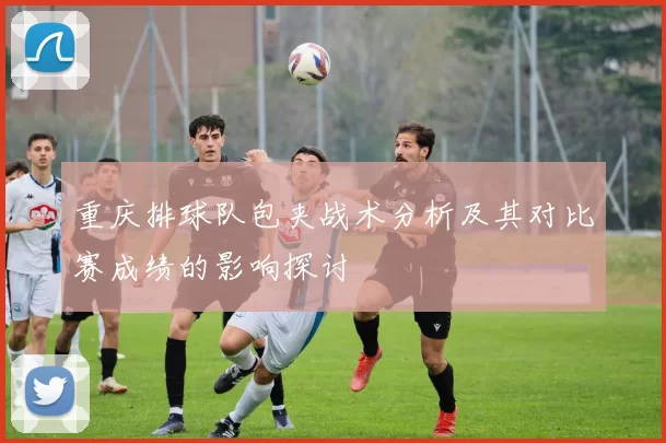 重庆排球队包夹战术分析及其对比赛成绩的影响探讨