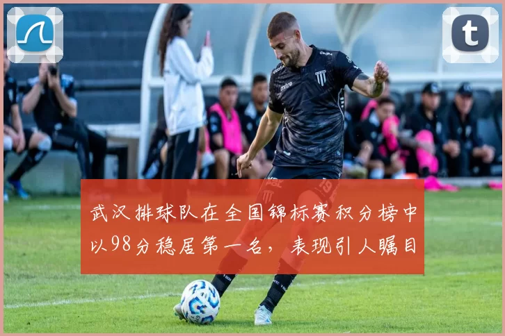 武汉排球队在全国锦标赛积分榜中以98分稳居第一名，表现引人瞩目