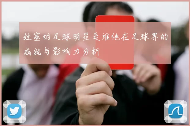 姓塞的足球明星是谁他在足球界的成就与影响力分析