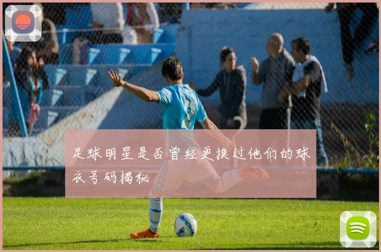 足球明星是否曾经更换过他们的球衣号码揭秘
