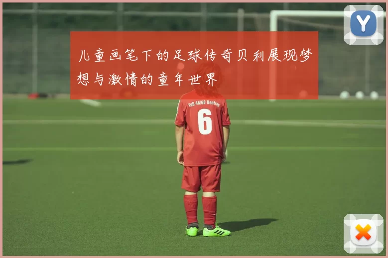 儿童画笔下的足球传奇贝利展现梦想与激情的童年世界