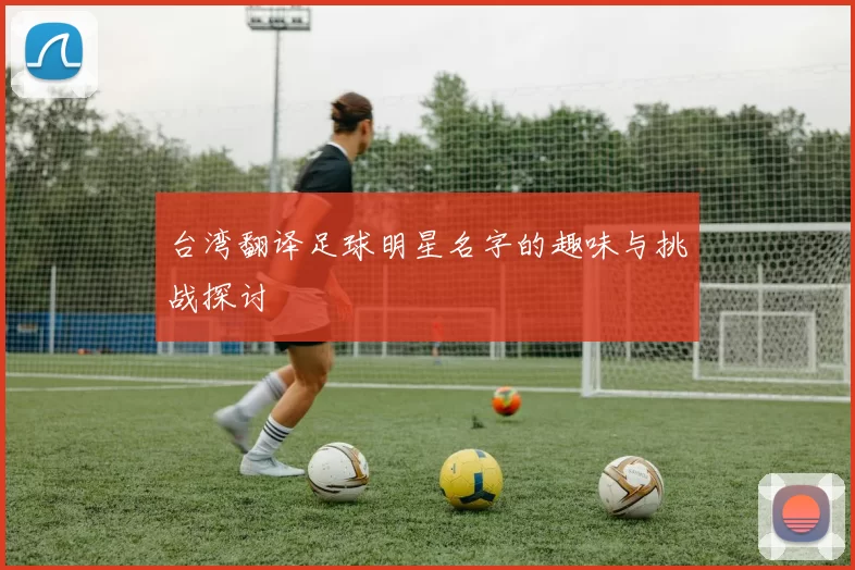 台湾翻译足球明星名字的趣味与挑战探讨