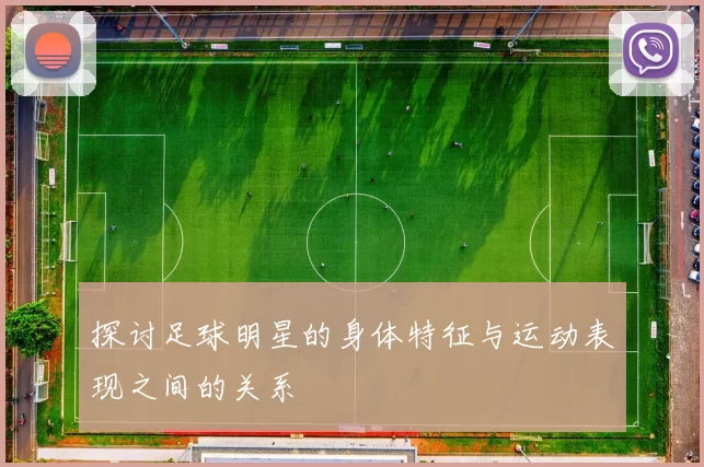 探讨足球明星的身体特征与运动表现之间的关系