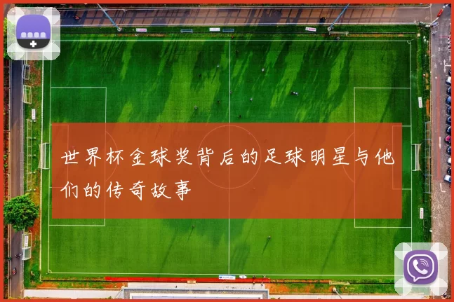 世界杯金球奖背后的足球明星与他们的传奇故事