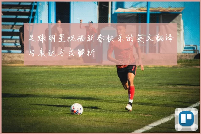 足球明星祝福新春快乐的英文翻译与表达方式解析
