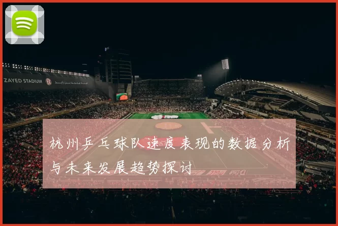 杭州乒乓球队速度表现的数据分析与未来发展趋势探讨