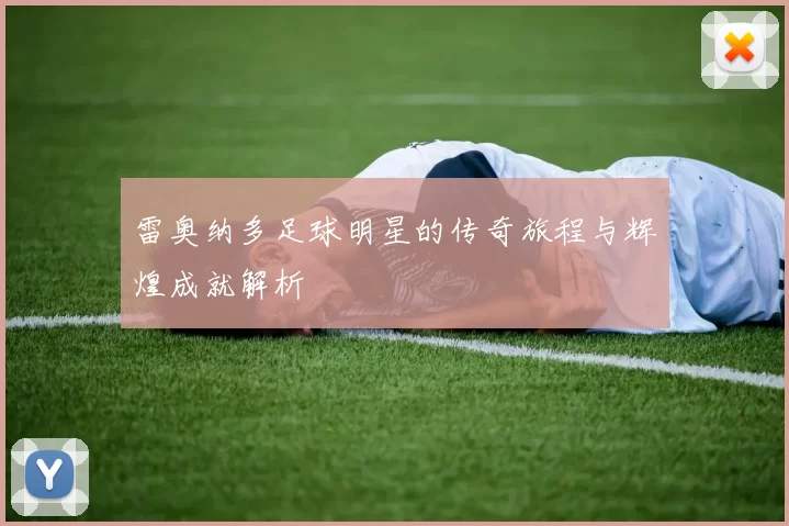 雷奥纳多足球明星的传奇旅程与辉煌成就解析