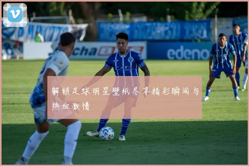 解锁足球明星壁纸尽享精彩瞬间与热血激情
