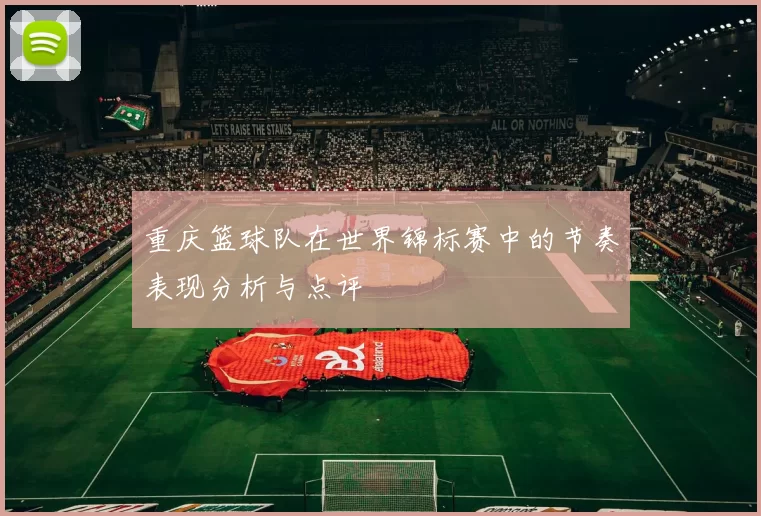 重庆篮球队在世界锦标赛中的节奏表现分析与点评