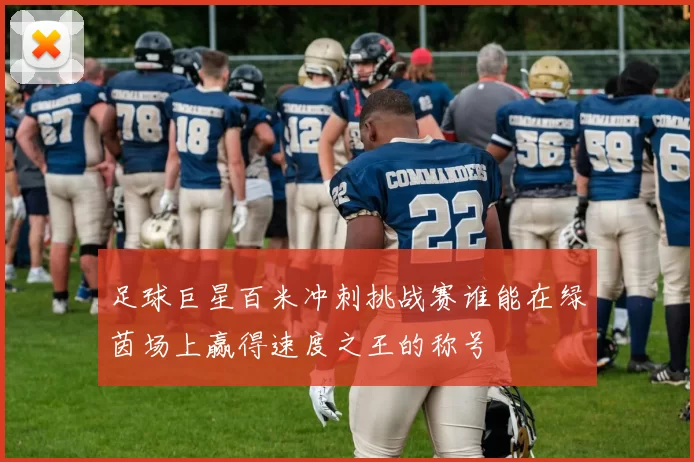 足球巨星百米冲刺挑战赛谁能在绿茵场上赢得速度之王的称号