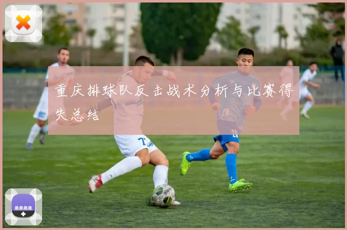 重庆排球队反击战术分析与比赛得失总结