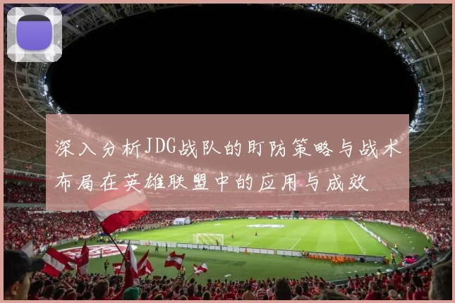 深入分析JDG战队的盯防策略与战术布局在英雄联盟中的应用与成效