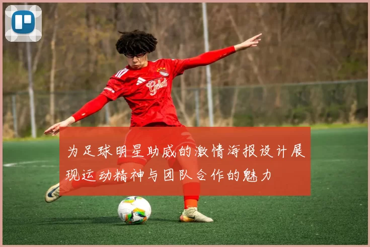 为足球明星助威的激情海报设计展现运动精神与团队合作的魅力