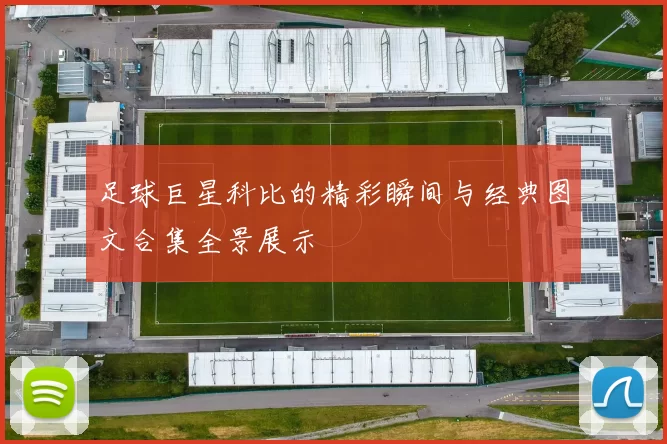 足球巨星科比的精彩瞬间与经典图文合集全景展示